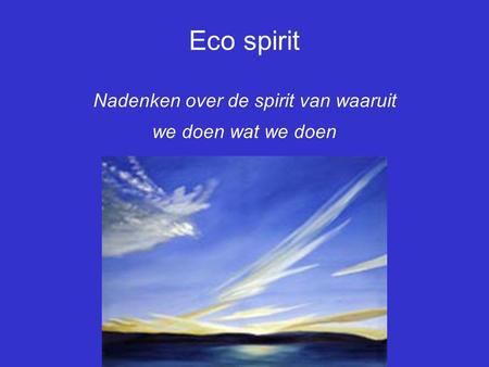 Eco spirit Nadenken over de spirit van waaruit we doen wat we doen.