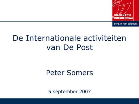 De Internationale activiteiten van De Post Peter Somers 5 september 2007.