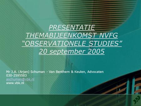 PRESENTATIE THEMABIJEENKOMST NVFG “OBSERVATIONELE STUDIES” 20 september 2005 Mr J.A. (Arjan) Schuman - Van Benthem & Keulen, Advocaten 030-2595583 aschuman@vbk.nl.