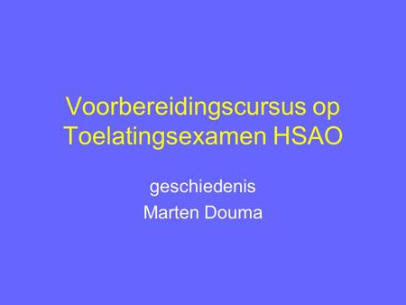 Voorbereidingscursus op Toelatingsexamen HSAO geschiedenis Marten Douma.