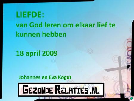 LIEFDE: van God leren om elkaar lief te kunnen hebben 18 april 2009 Johannes en Eva Kogut c.