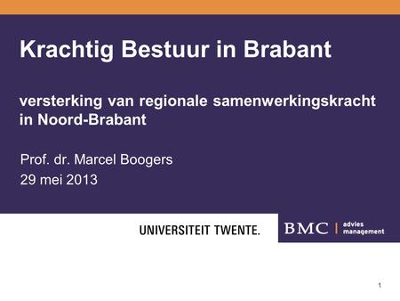 1 Krachtig Bestuur in Brabant versterking van regionale samenwerkingskracht in Noord-Brabant Prof. dr. Marcel Boogers 29 mei 2013.