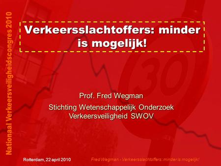 Fred Wegman - Verkeersslachtoffers: minder is mogelijk! Rotterdam, 22 april 2010 Verkeersslachtoffers: minder is mogelijk! Prof. Fred Wegman Stichting.