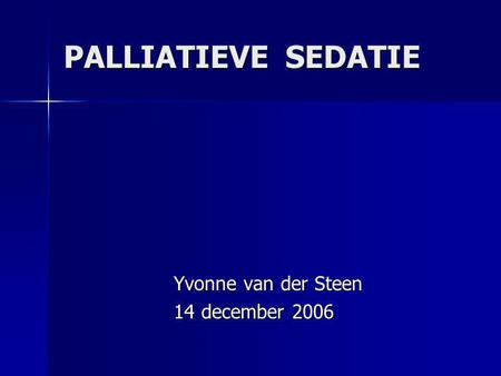 PALLIATIEVE SEDATIE Yvonne van der Steen 14 december 2006.