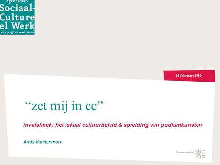 26 februari 2010 “zet mij in cc” invalshoek: het lokaal cultuurbeleid & spreiding van podiumkunsten Andy Vandervoort.