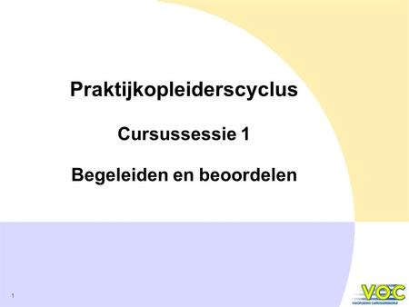 1 Praktijkopleiderscyclus Cursussessie 1 Begeleiden en beoordelen.