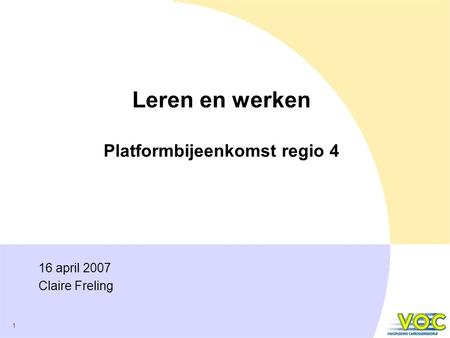 1 Leren en werken Platformbijeenkomst regio 4 16 april 2007 Claire Freling.