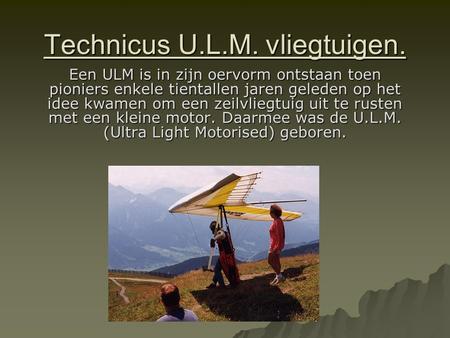 Technicus U.L.M. vliegtuigen. Een ULM is in zijn oervorm ontstaan toen pioniers enkele tientallen jaren geleden op het idee kwamen om een zeilvliegtuig.