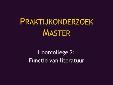 P RAKTIJKONDERZOEK M ASTER Hoorcollege 2: Functie van literatuur.