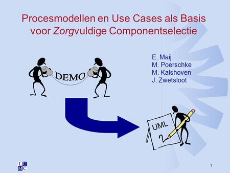 Procesmodellen en Use Cases als Basis voor Zorgvuldige Componentselectie E. Maij M. Poerschke M. Kalshoven J. Zwetsloot DEMO UML MIC2000.