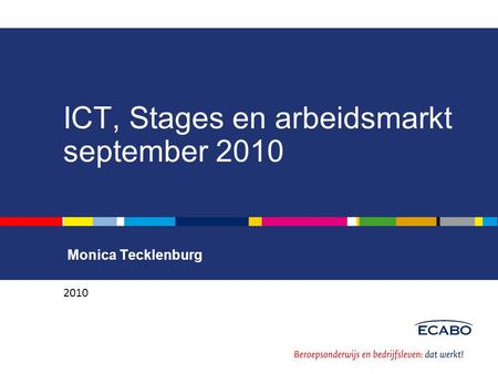 ICT, Stages en arbeidsmarkt september 2010 Monica Tecklenburg 2010.
