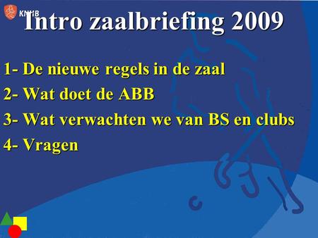 Intro zaalbriefing 2009 1- De nieuwe regels in de zaal 2- Wat doet de ABB 3- Wat verwachten we van BS en clubs 4- Vragen.
