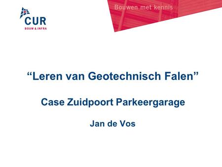 “Leren van Geotechnisch Falen” Case Zuidpoort Parkeergarage Jan de Vos.