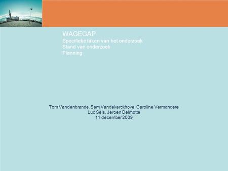 WAGEGAP Specifieke taken van het onderzoek Stand van onderzoek Planning Tom Vandenbrande, Sem Vandekerckhove, Caroline Vermandere Luc Sels, Jeroen Delmotte.