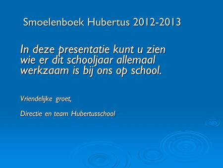 Smoelenboek Hubertus 2012-2013 In deze presentatie kunt u zien wie er dit schooljaar allemaal werkzaam is bij ons op school. Vriendelijke groet, Directie.