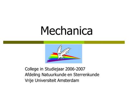 Mechanica College in Studiejaar 2006-2007 Afdeling Natuurkunde en Sterrenkunde Vrije Universiteit Amsterdam.