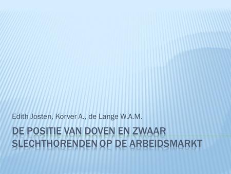 Edith Josten, Korver A., de Lange W.A.M..  Studeerde Arbeids- en organisatiepsychologie aan de Universiteit van Tilburg.  Vanaf 2001 werkte Edith bij.