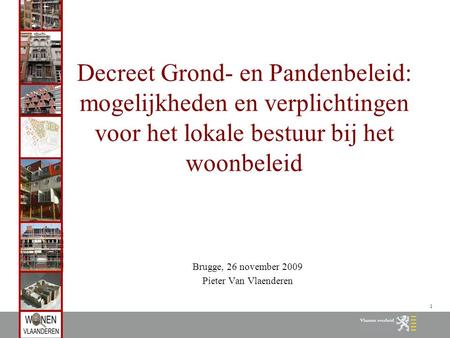 1 Decreet Grond- en Pandenbeleid: mogelijkheden en verplichtingen voor het lokale bestuur bij het woonbeleid Brugge, 26 november 2009 Pieter Van Vlaenderen.