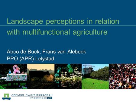 Landscape perceptions in relation with multifunctional agriculture Abco de Buck, Frans van Alebeek PPO (APR) Lelystad.