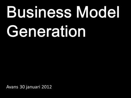 Business Model Generation Avans 30 januari 2012.