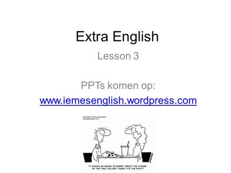 Lesson 3 PPTs komen op: www.iemesenglish.wordpress.com Extra English Lesson 3 PPTs komen op: www.iemesenglish.wordpress.com.
