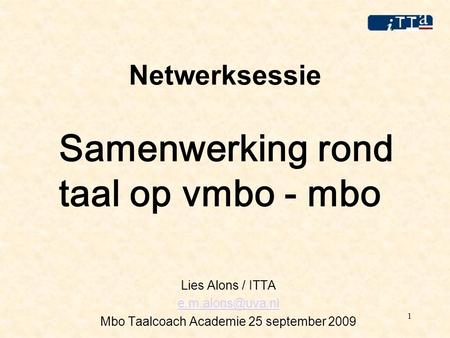 1 Netwerksessie Samenwerking rond taal op vmbo - mbo Lies Alons / ITTA Mbo Taalcoach Academie 25 september 2009.
