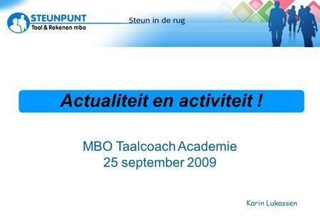 Actualiteit en activiteit ! Actuele ontwikkelingen Karin Lukassen MBO Taalcoach Academie 25 september 2009.