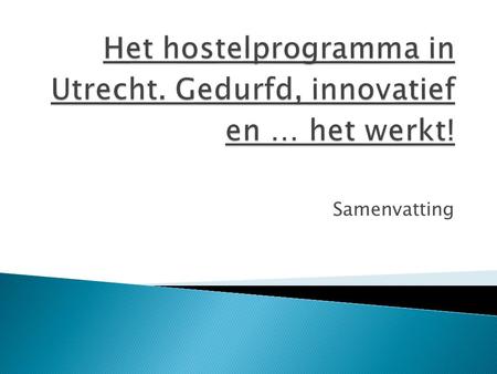 Samenvatting.  Tussen 2000 en 2010 2 tijdelijke en 8 permanente hostels opgericht in Utrecht: ◦ Eenvoudige overnachtingsmogelijkheden voor vb verslaafden,