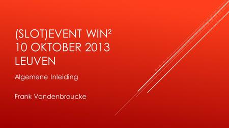 (SLOT)EVENT WIN² 10 OKTOBER 2013 LEUVEN Algemene Inleiding Frank Vandenbroucke.