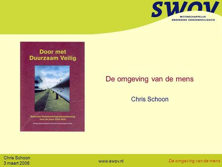 Chris Schoon 3 maart 2006 De omgeving van de mens www.swov.nl De omgeving van de mens Chris Schoon.