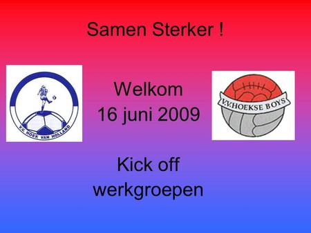 Samen Sterker ! Welkom 16 juni 2009 Kick off werkgroepen.