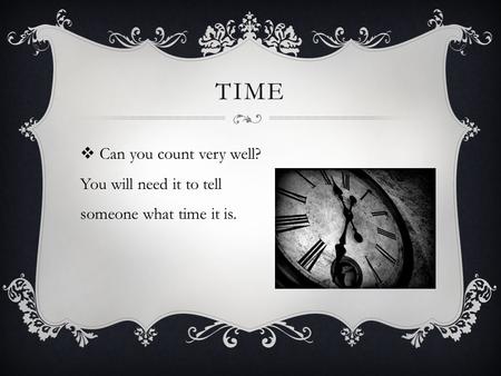 TIME  Can you count very well? You will need it to tell someone what time it is.