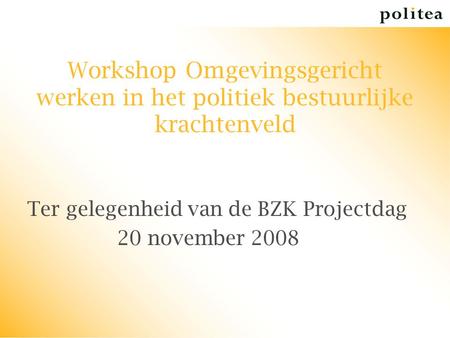 Workshop Omgevingsgericht werken in het politiek bestuurlijke krachtenveld Ter gelegenheid van de BZK Projectdag 20 november 2008.