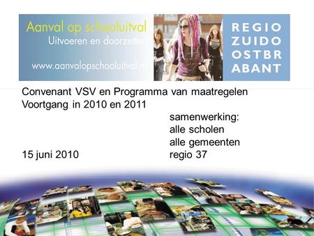 Convenant VSV en Programma van maatregelen Voortgang in 2010 en 2011 samenwerking: alle scholen alle gemeenten 15 juni 2010regio 37.