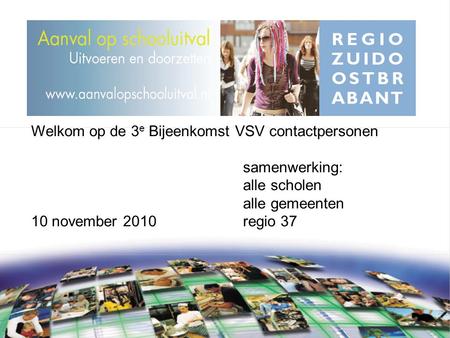 Welkom op de 3 e Bijeenkomst VSV contactpersonen samenwerking: alle scholen alle gemeenten 10 november 2010regio 37.