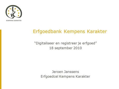 Erfgoedbank Kempens Karakter “Digitaliseer en registreer je erfgoed” 18 september 2010 Jeroen Janssens Erfgoedcel Kempens Karakter.