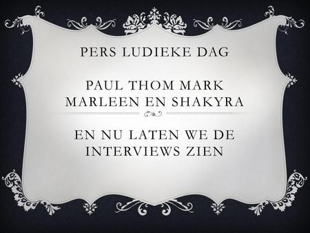 PERS LUDIEKE DAG PAUL THOM MARK MARLEEN EN SHAKYRA EN NU LATEN WE DE INTERVIEWS ZIEN.
