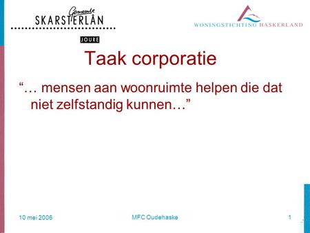 10 mei 2006 MFC Oudehaske1 Taak corporatie “… mensen aan woonruimte helpen die dat niet zelfstandig kunnen…”