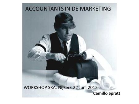 ACCOUNTANTS IN DE MARKETING WORKSHOP SRA, Nijkerk 22 Juni 2012 Camillo Spratt.
