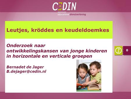 0 Onderzoek naar ontwikkelingskansen van jonge kinderen in horizontale en verticale groepen Bernadet de Jager Leutjes, kröddes en keudeldoemkes.