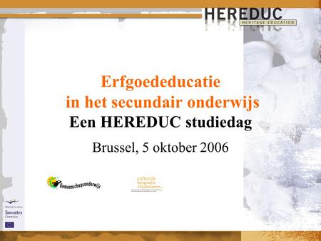 Erfgoededucatie in het secundair onderwijs Een HEREDUC studiedag Brussel, 5 oktober 2006.