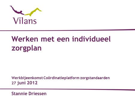 Werken met een individueel zorgplan Werkbijeenkomst Coördinatieplatform zorgstandaarden 27 juni 2012 Stannie Driessen.