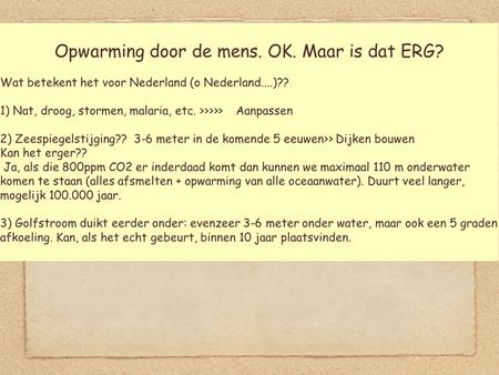 Opwarming door de mens. OK. Maar is dat ERG? Wat betekent het voor Nederland (o Nederland....)?? 1) Nat, droog, stormen, malaria, etc. >>>>> Aanpassen.