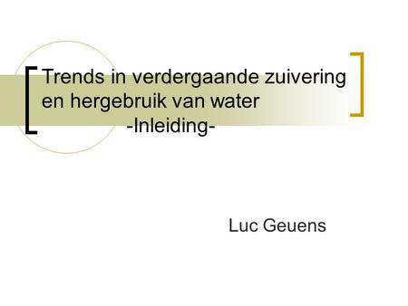 Trends in verdergaande zuivering en hergebruik van water -Inleiding- Luc Geuens.