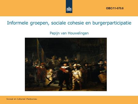 Sociaal en Cultureel Planbureau Informele groepen, sociale cohesie en burgerparticipatie Pepijn van Houwelingen OBC/11-070.6.