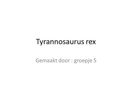 Tyrannosaurus rex Gemaakt door : groepje 5.