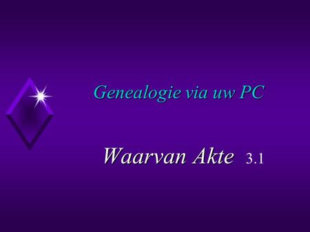 Genealogie via uw PC Waarvan Akte Akte 3.1. Doelstelling Doelstelling De gegevens van uw voorouders en uw huidige generatie van familieleden bijhouden.