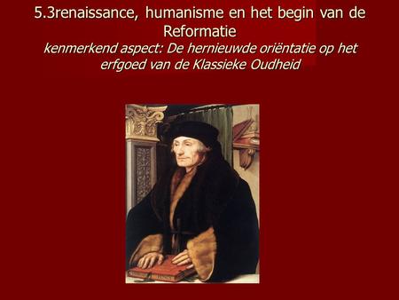 5.3renaissance, humanisme en het begin van de Reformatie kenmerkend aspect: De hernieuwde oriëntatie op het erfgoed van de Klassieke Oudheid.