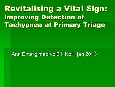 Revitalising a Vital Sign: Improving Detection of Tachypnea at Primary Triage Ann Emerg med vol61, No1, jan 2013.