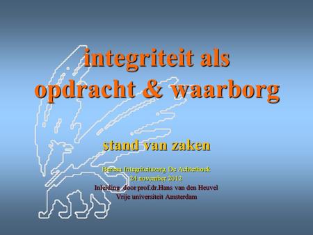 Integriteit als opdracht & waarborg stand van zaken Bureau Integriteitszorg De Achterhoek 24 november 2012 Inleiding door prof.dr.Hans van den Heuvel Vrije.